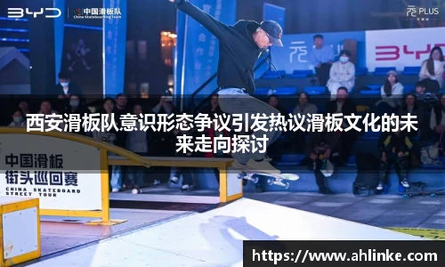 西安滑板队意识形态争议引发热议滑板文化的未来走向探讨